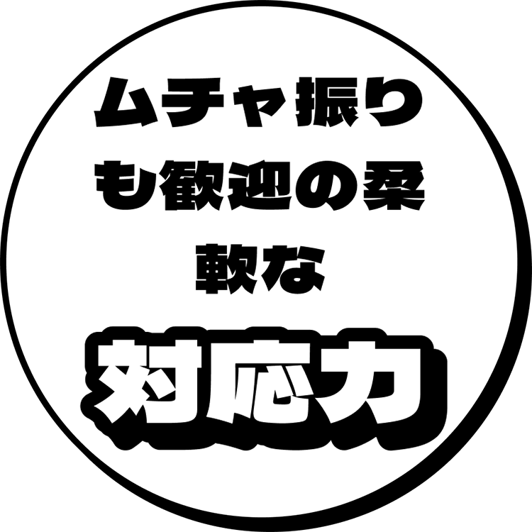 ムチャ振りも歓迎の柔軟な対応力